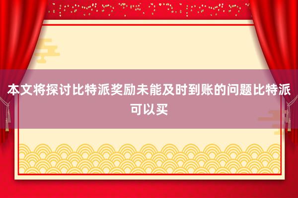本文将探讨比特派奖励未能及时到账的问题比特派可以买