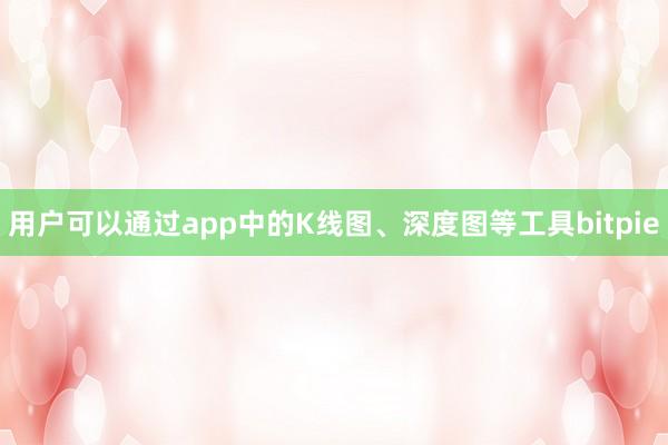 用户可以通过app中的K线图、深度图等工具bitpie