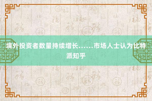 境外投资者数量持续增长……市场人士认为比特派知乎