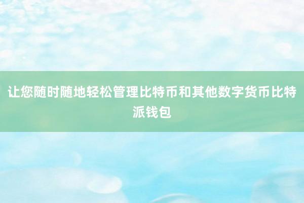 让您随时随地轻松管理比特币和其他数字货币比特派钱包