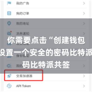 你需要点击“创建钱包”并设置一个安全的密码比特派共签