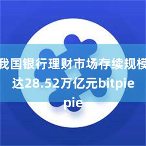 我国银行理财市场存续规模达28.52万亿元bitpie