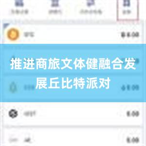 推进商旅文体健融合发展丘比特派对