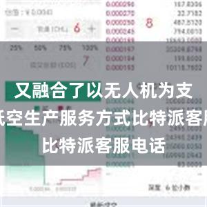 又融合了以无人机为支撑的低空生产服务方式比特派客服电话